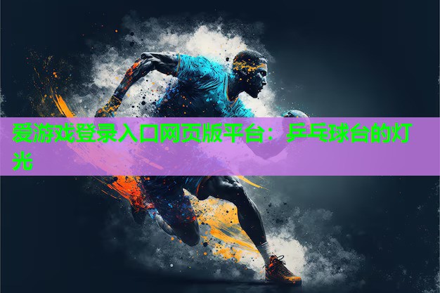 <strong>爱游戏登录入口网页版平台：乒乓球台的灯光</strong>