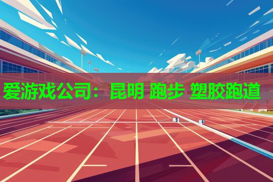 爱游戏公司：昆明 跑步 塑胶跑道