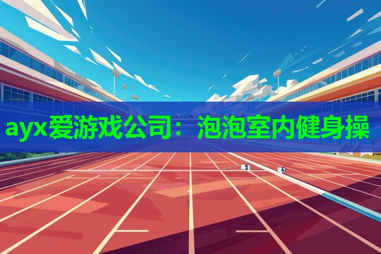 ayx爱游戏公司：泡泡室内健身操