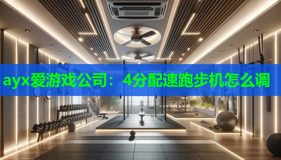 ayx爱游戏公司：4分配速跑步机怎么调