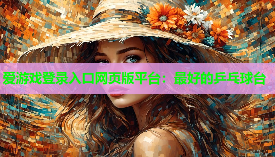 爱游戏登录入口网页版平台：最好的乒乓球台