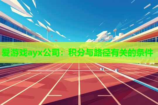 爱游戏ayx公司：积分与路径有关的条件