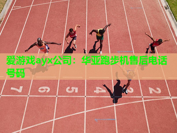 爱游戏ayx公司：华亚跑步机售后电话号码