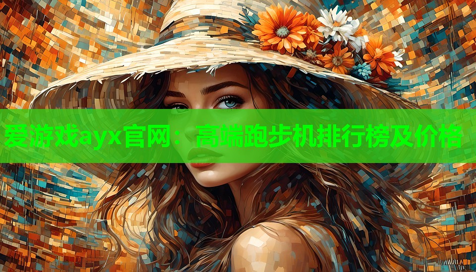 爱游戏ayx官网：高端跑步机排行榜及价格
