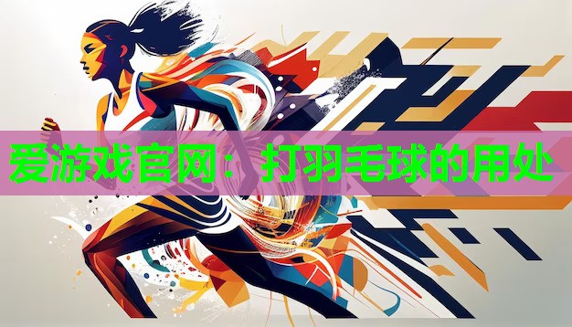 爱游戏官网：打羽毛球的用处