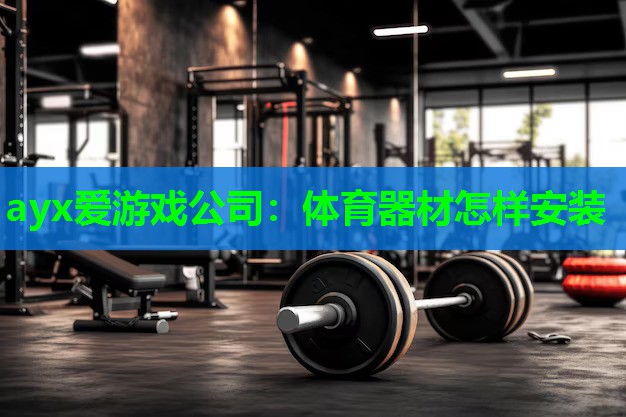 ayx爱游戏公司：体育器材怎样安装