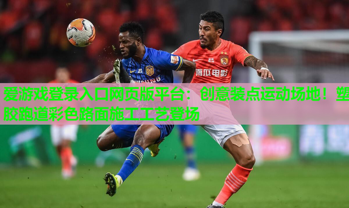 爱游戏登录入口网页版平台：创意装点运动场地！塑胶跑道彩色路面施工工艺登场