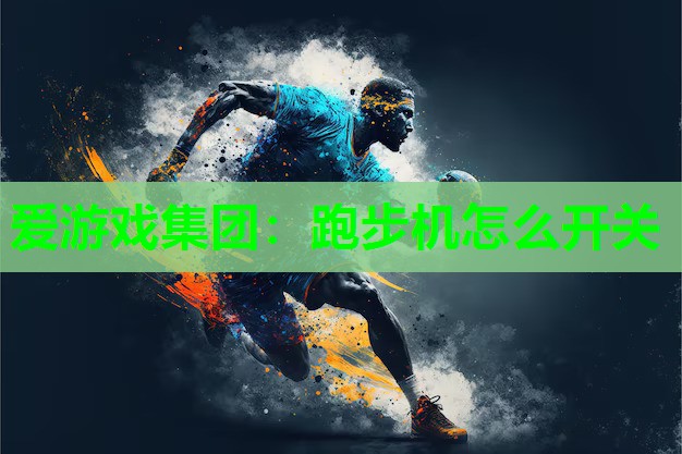 爱游戏集团：跑步机怎么开关
