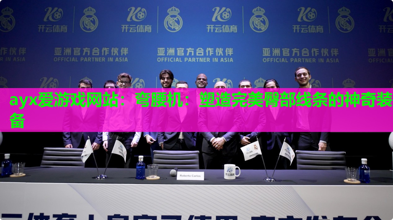 ayx爱游戏网站：弯腰机：塑造完美臀部线条的神奇装备
