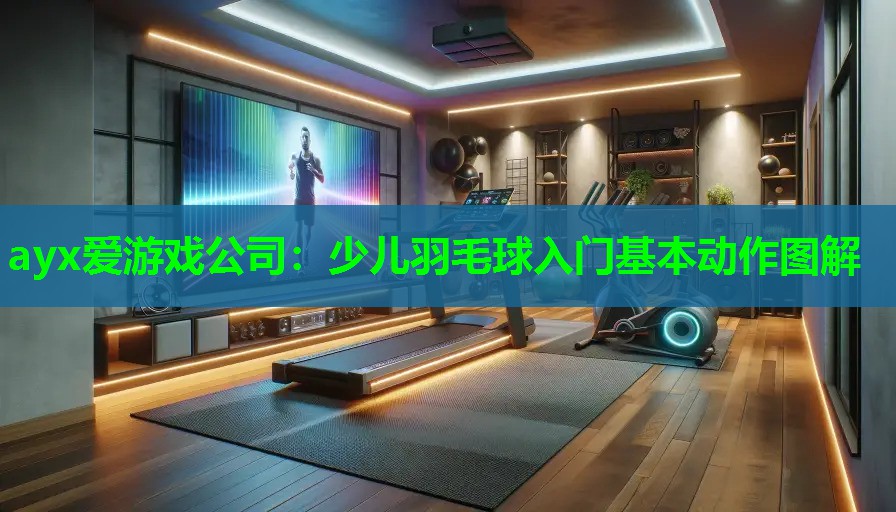 ayx爱游戏公司：少儿羽毛球入门基本动作图解