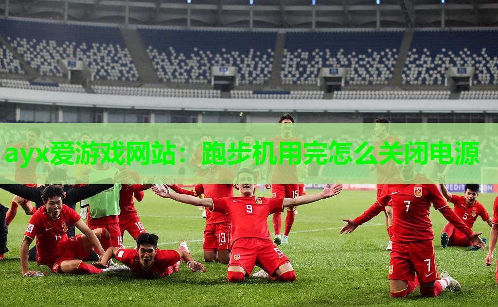 ayx爱游戏网站：跑步机用完怎么关闭电源