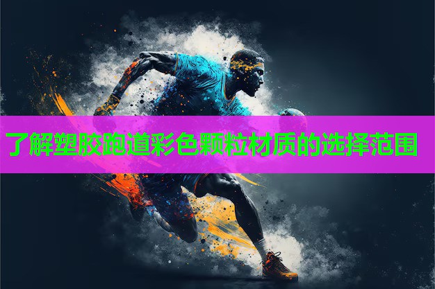 了解塑胶跑道彩色颗粒材质的选择范围