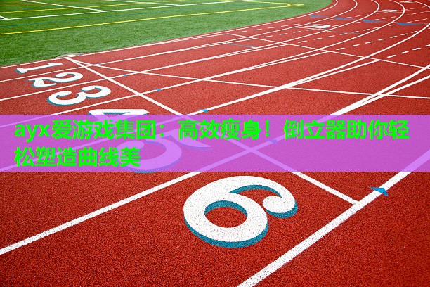 高效瘦身！倒立器助你轻松塑造曲线美