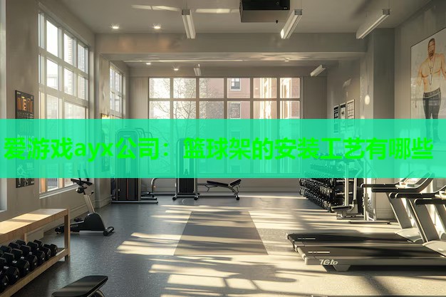 篮球架的安装工艺有哪些