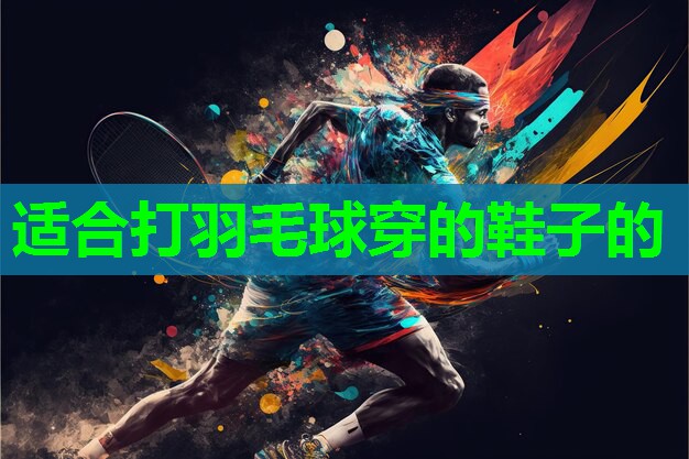 适合打羽毛球穿的鞋子的